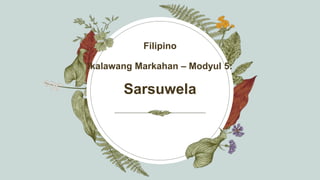 Filipino
Ikalawang Markahan – Modyul 5:
Sarsuwela
 