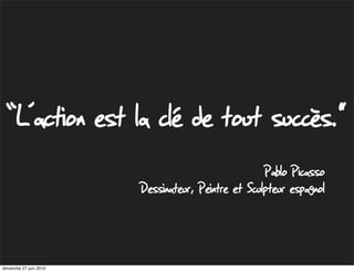 “L’action est la clé de tout succès."
                                                    Pablo Picasso
                        Dessinateur, Peintre et Sculpteur espagnol



dimanche 27 juin 2010
 
