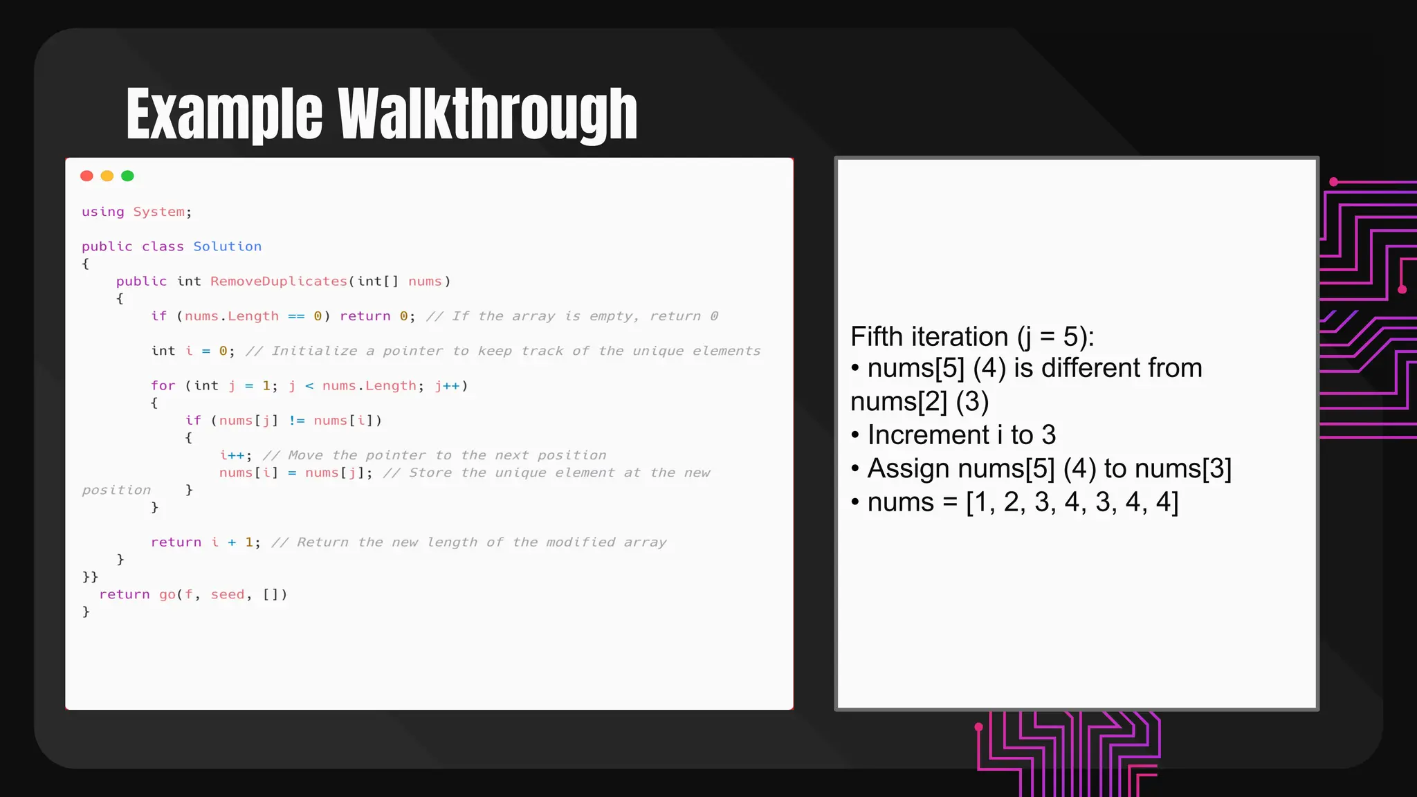 Example Walkthrough
Fifth iteration (j = 5):
• nums[5] (4) is different from
nums[2] (3)
• Increment i to 3
• Assign nums[5] (4) to nums[3]
• nums = [1, 2, 3, 4, 3, 4, 4]
 