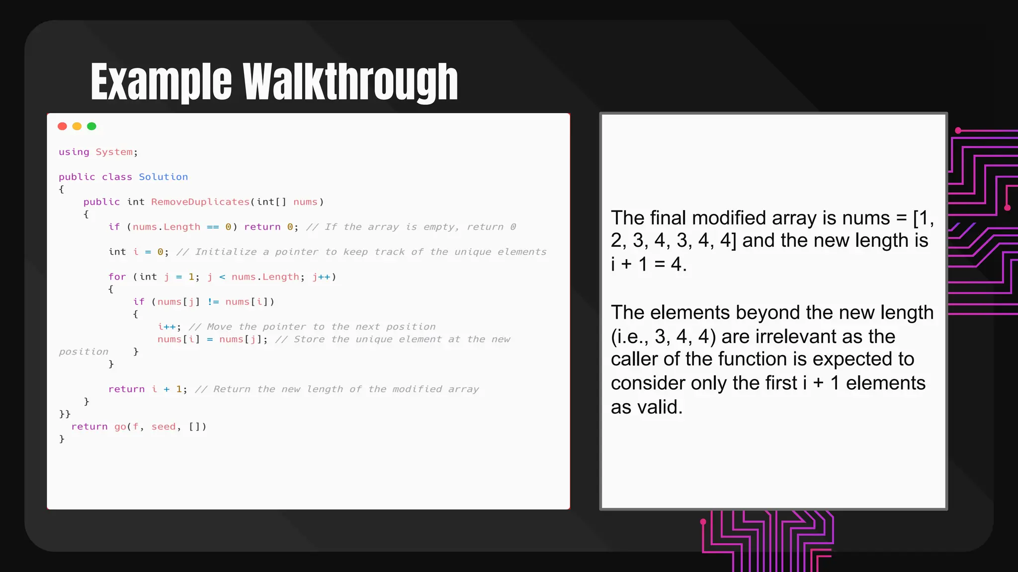 Example Walkthrough
The final modified array is nums = [1,
2, 3, 4, 3, 4, 4] and the new length is
i + 1 = 4.
The elements beyond the new length
(i.e., 3, 4, 4) are irrelevant as the
caller of the function is expected to
consider only the first i + 1 elements
as valid.
 