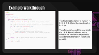 Example Walkthrough
The final modified array is nums = [1,
2, 3, 4, 3, 4, 4] and the new length is
i + 1 = 4.
The elements beyond the new length
(i.e., 3, 4, 4) are irrelevant as the
caller of the function is expected to
consider only the first i + 1 elements
as valid.
 