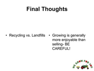 Final Thoughts
• Recycling vs. Landfills • Growing is generally
more enjoyable than
selling- BE
CAREFUL!
 