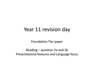 Year 11 revision day

          Foundation Tier paper

      Reading – question 2a and 2b
Presentational features and Language focus
 