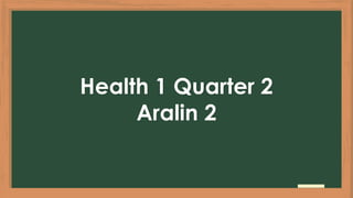 Health 1 Quarter 2
Aralin 2
 