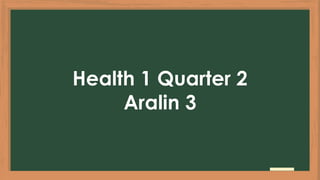 Health 1 Quarter 2
Aralin 3
 