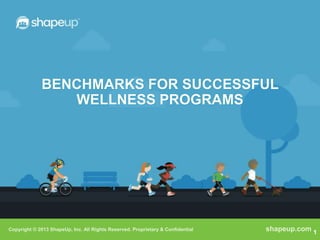 BENCHMARKS FOR SUCCESSFUL
                WELLNESS PROGRAMS




Copyright © 2013 ShapeUp, Inc. All Rights Reserved. Proprietary & Confidential   shapeup.com 1
 