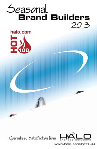 Seasonal
     Brand Builders
                                     2013
halo.com
HOT



     100




Guaranteed Satisfaction from   branded solutions

                           www.halo.com/hot100
 