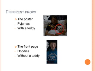 DIFFERENT PROPS
       The poster
    -   Pyjamas
    -   With a teddy




       The front page
    -   Hoodies
    -   Without a teddy
 