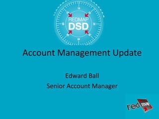 Account Management Update

           Edward Ball
     Senior Account Manager
 