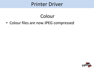 Printer Driver

                   Colour
• Colour files are now JPEG compressed
 