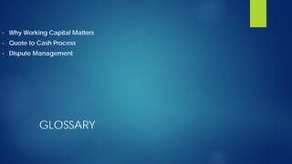 GLOSSARY
• Why Working Capital Matters
• Quote to Cash Process
• Dispute Management
 