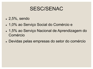 SESC/SENAC
 2,5%, sendo
 1,0% ao Serviço Social do Comércio e
 1,5% ao Serviço Nacional de Aprendizagem do
Comércio
 Devidas pelas empresas do setor do comércio
 