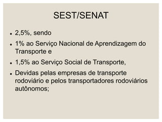 SEST/SENAT
 2,5%, sendo
 1% ao Serviço Nacional de Aprendizagem do
Transporte e
 1,5% ao Serviço Social de Transporte,
 Devidas pelas empresas de transporte
rodoviário e pelos transportadores rodoviários
autônomos;
 