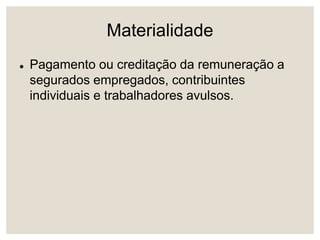 Materialidade
 Pagamento ou creditação da remuneração a
segurados empregados, contribuintes
individuais e trabalhadores avulsos.
 