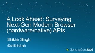 A Look Ahead: Surveying Next-
Gen Modern Browser
(hardware/native) APIs
Shikhir Singh
@shikhirsingh
 