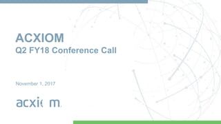 ACXIOM
Q2 FY18 Conference Call
November 1, 2017
 