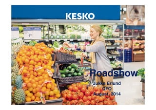 Roadshow 
Jukka Erlund 
CFO 
August, 2014 
 