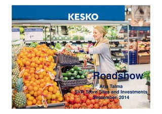 Roadshow 
Arja Talma 
SVP, Store Sites and Investments 
September, 2014 
 