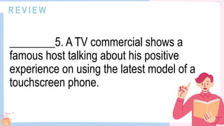 R E V I E W
________5. A TV commercial shows a
famous host talking about his positive
experience on using the latest model of a
touchscreen phone.
 