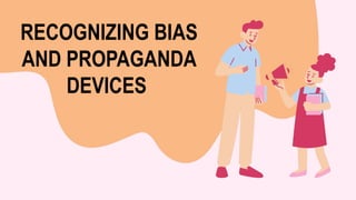 RECOGNIZING BIAS
AND PROPAGANDA
DEVICES
 