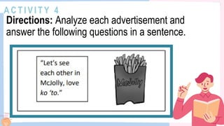 A C T I V I T Y 4
Directions: Analyze each advertisement and
answer the following questions in a sentence.
 