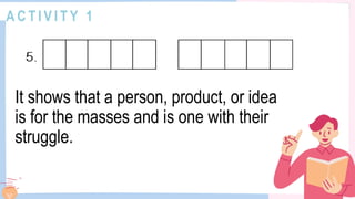 A C T I V I T Y 1
It shows that a person, product, or idea
is for the masses and is one with their
struggle.
 