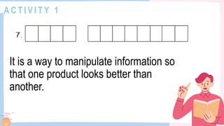 A C T I V I T Y 1
It is a way to manipulate information so
that one product looks better than
another.
 