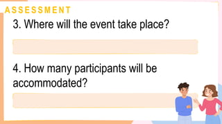A S S E S S M E N T
3. Where will the event take place?
4. How many participants will be
accommodated?
 