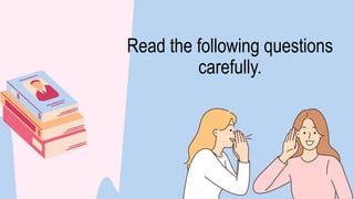 Read the following questions
carefully.
 