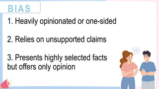 BIAS
1. Heavily opinionated or one-sided
2. Relies on unsupported claims
3. Presents highly selected facts
but offers only opinion
 