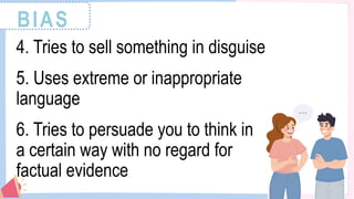 BIAS
4. Tries to sell something in disguise
5. Uses extreme or inappropriate
language
6. Tries to persuade you to think in
a certain way with no regard for
factual evidence
 
