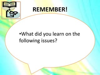 REMEMBER!
•What did you learn on the
following issues?
 