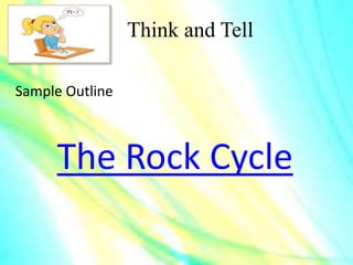 Think and Tell
Sample Outline
The Rock Cycle
 