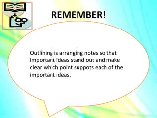REMEMBER!
Outlining is arranging notes so that
important ideas stand out and make
clear which point suppots each of the
important ideas.
 