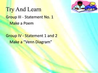 Try And Learn
Group III - Statement No. 1
Make a Poem
Group IV - Statement 1 and 2
Make a “Venn Diagram”
 