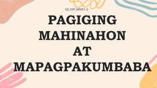 PAGIGING
MAHINAHON
AT
MAPAGPAKUMBABA
Q2_ESP_WEEK1-2
 