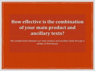 How effective is the combination
of your main product and
ancillary texts?
We created links between our main product and ancillary texts through a
variety of techniques.
 