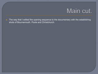  The way that I edited the opening sequence to the documentary with the establishing
shots of Bournemouth, Poole and Christchurch.
 