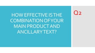 HOW EFFECTIVE ISTHE
COMBINATIONOFYOUR
MAIN PRODUCTAND
ANCILLARYTEXT?
Q2
 