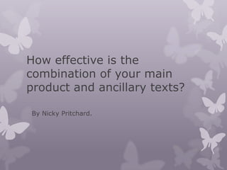 How effective is the
combination of your main
product and ancillary texts?
By Nicky Pritchard.
 