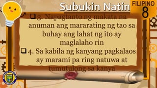FILIPINO
8
3. Napagtanto ng makata na
anuman ang mararating ng tao sa
buhay ang lahat ng ito ay
maglalaho rin
4. Sa kabila ng kanyang pagkalaos
ay marami pa ring natuwa at
tumutulong sa kanya
 