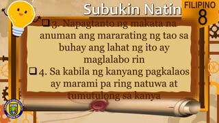 FILIPINO
8
3. Napagtanto ng makata na
anuman ang mararating ng tao sa
buhay ang lahat ng ito ay
maglalabo rin
4. Sa kabila ng kanyang pagkalaos
ay marami pa ring natuwa at
tumutulong sa kanya
 