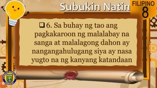 FILIPINO
8
6. Sa buhay ng tao ang
pagkakaroon ng malalabay na
sanga at malalagong dahon ay
nangangahulugang siya ay nasa
yugto na ng kanyang katandaan
 