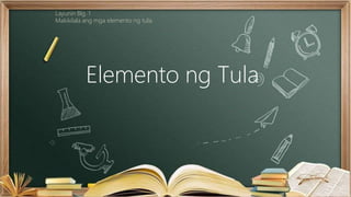 Elemento ng Tula
Layunin Blg. 1
Makikilala ang mga elemento ng tula.
 