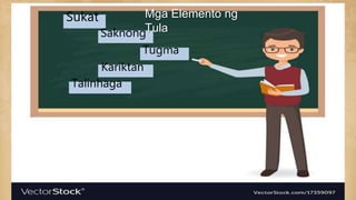 Sukat
Saknong
Tugma
Kariktan
Talinhaga
Mga Elemento ng
Tula
 