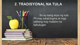 2. TRADISYONAL NA TULA
na
Ito ay isang anyo ng tula
may sukat,tugma at mga
salitang may malalim na
kahulugan.
 