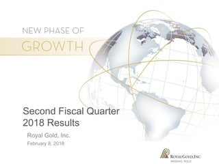 NASDAQ: RGLD
Second Fiscal Quarter
2018 Results
February 8, 2018
Royal Gold, Inc.
 