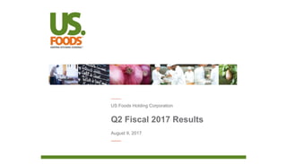 Q2 Fiscal 2017 Results
US Foods Holding Corporation
August 9, 2017
 