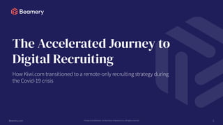 Beamery.com Private & Confidential - Do Not Share © Beamery Inc. All rights reserved
The Accelerated Journey to
Digital Recruiting
1
 