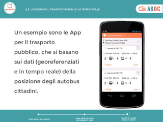 Un esempio sono le App
per il trasporto
pubblico, che si basano
sui dati (georeferenziati
e in tempo reale) della
posizione degli autobus
cittadini.
QUAL È IL VALORE
DEI DATI APERTI
COSA SONO GLI OPEN
GOVERNMENT DATA
COSA SONO I DATI APERTI
2.3 UN ESEMPIO: I TRASPORTI PUBBLICI IN TEMPO REALE
 